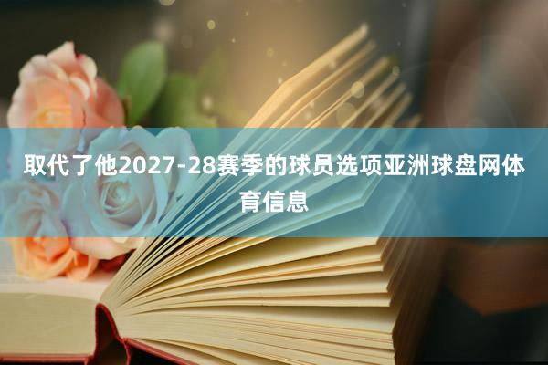 取代了他2027-28赛季的球员选项亚洲球盘网体育信息
