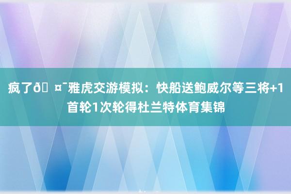 疯了🤯雅虎交游模拟：快船送鲍威尔等三将+1首轮1次轮得杜兰特体育集锦