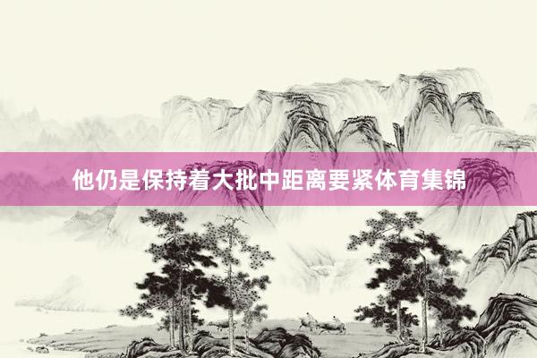 他仍是保持着大批中距离要紧体育集锦