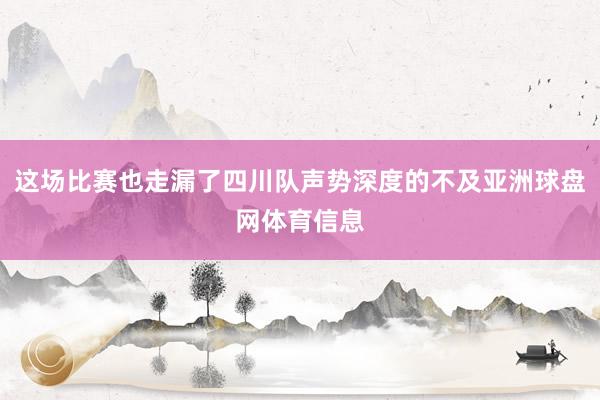 这场比赛也走漏了四川队声势深度的不及亚洲球盘网体育信息