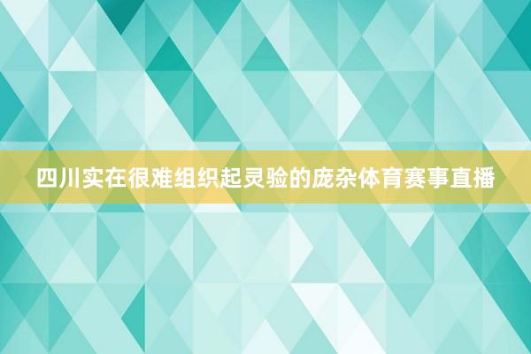 四川实在很难组织起灵验的庞杂体育赛事直播
