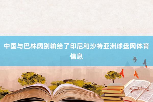 中国与巴林阔别输给了印尼和沙特亚洲球盘网体育信息