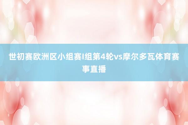 世初赛欧洲区小组赛I组第4轮vs摩尔多瓦体育赛事直播