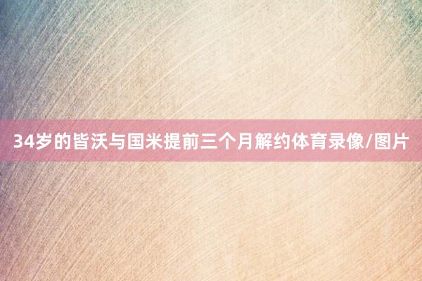 34岁的皆沃与国米提前三个月解约体育录像/图片