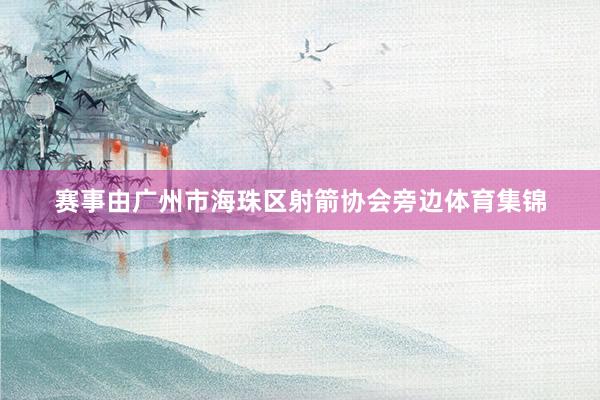 赛事由广州市海珠区射箭协会旁边体育集锦