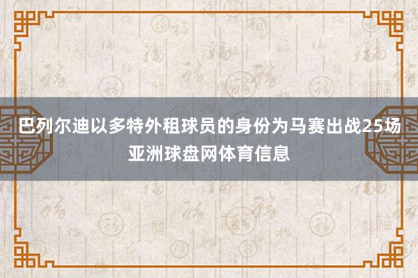巴列尔迪以多特外租球员的身份为马赛出战25场亚洲球盘网体育信息