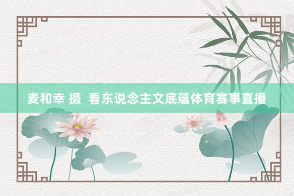 麦和幸 摄  看东说念主文底蕴体育赛事直播