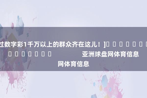 中过数字彩1千万以上的群众齐在这儿！]															                亚洲球盘网体育信息