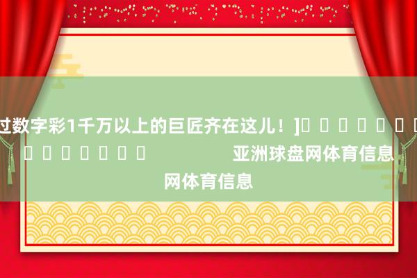 中过数字彩1千万以上的巨匠齐在这儿！]															                亚洲球盘网体育信息