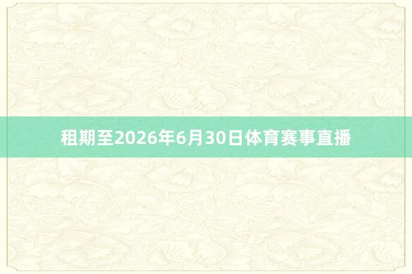 租期至2026年6月30日体育赛事直播