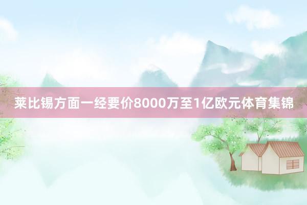 莱比锡方面一经要价8000万至1亿欧元体育集锦