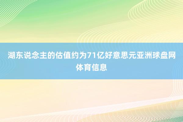 湖东说念主的估值约为71亿好意思元亚洲球盘网体育信息