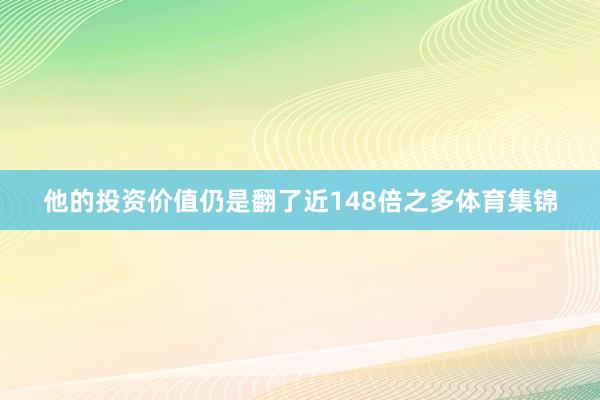 他的投资价值仍是翻了近148倍之多体育集锦
