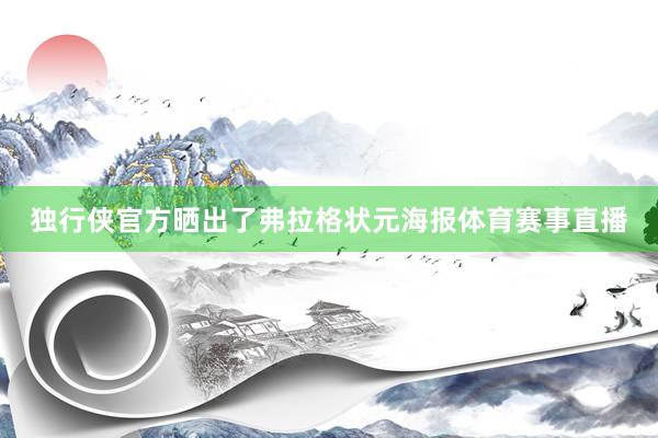 独行侠官方晒出了弗拉格状元海报体育赛事直播