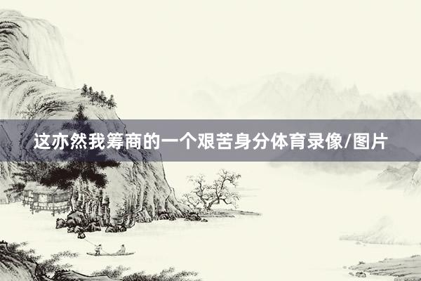 这亦然我筹商的一个艰苦身分体育录像/图片