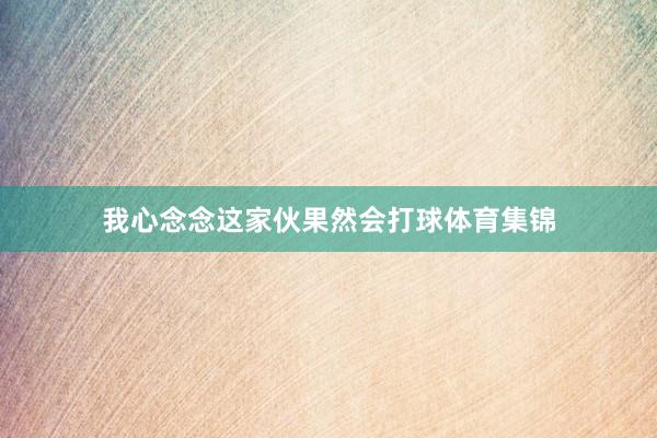 我心念念这家伙果然会打球体育集锦