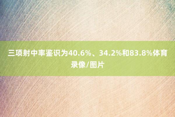 三项射中率鉴识为40.6%、34.2%和83.8%体育录像/图片