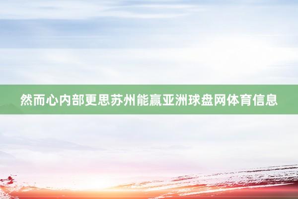 然而心内部更思苏州能赢亚洲球盘网体育信息