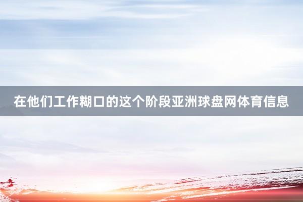 在他们工作糊口的这个阶段亚洲球盘网体育信息