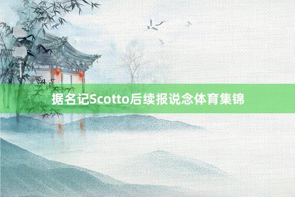 据名记Scotto后续报说念体育集锦