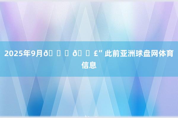 2025年9月💞👣”此前亚洲球盘网体育信息