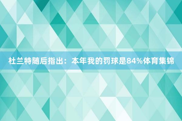 杜兰特随后指出：本年我的罚球是84%体育集锦