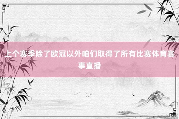上个赛季除了欧冠以外咱们取得了所有比赛体育赛事直播