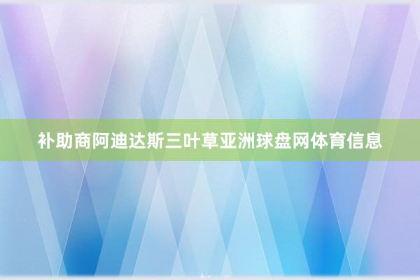补助商阿迪达斯三叶草亚洲球盘网体育信息