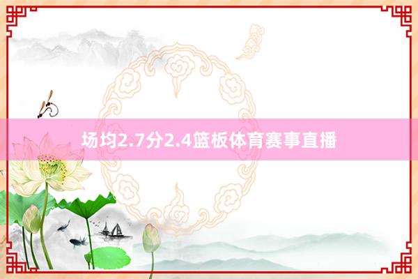 场均2.7分2.4篮板体育赛事直播