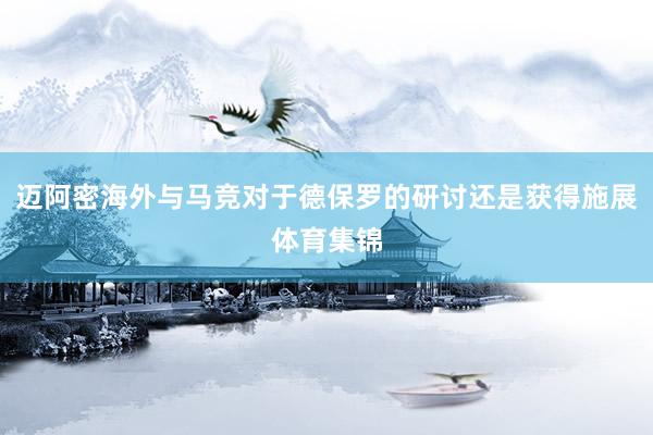 迈阿密海外与马竞对于德保罗的研讨还是获得施展体育集锦