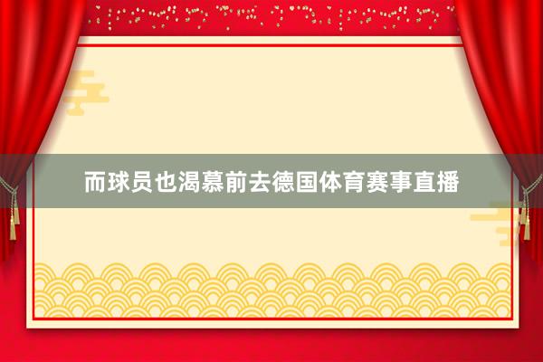 而球员也渴慕前去德国体育赛事直播