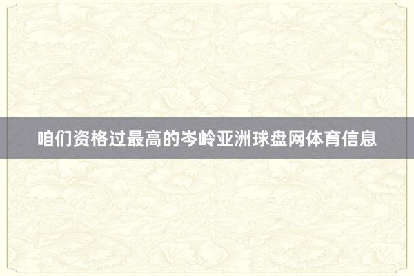 咱们资格过最高的岑岭亚洲球盘网体育信息