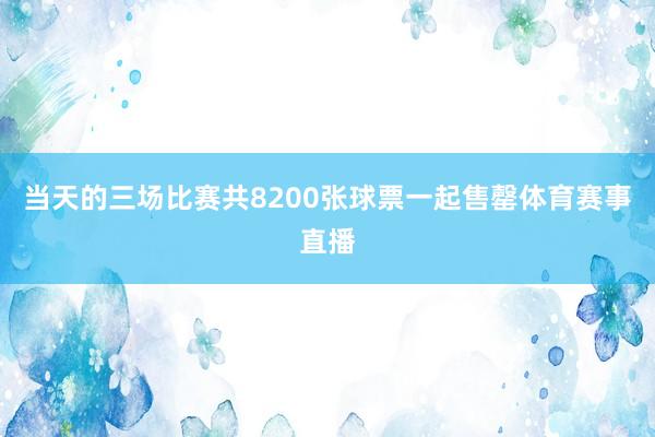 当天的三场比赛共8200张球票一起售罄体育赛事直播