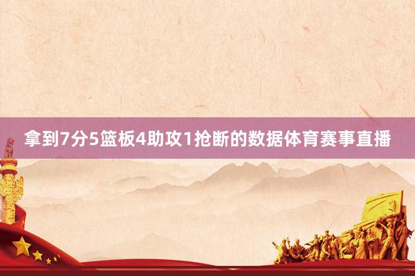 拿到7分5篮板4助攻1抢断的数据体育赛事直播