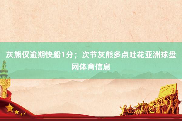 灰熊仅逾期快船1分；次节灰熊多点吐花亚洲球盘网体育信息