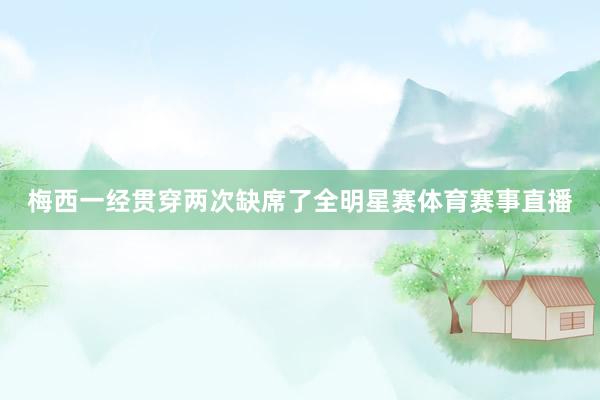 梅西一经贯穿两次缺席了全明星赛体育赛事直播
