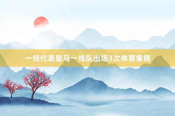 一经代表皇马一线队出场3次体育集锦