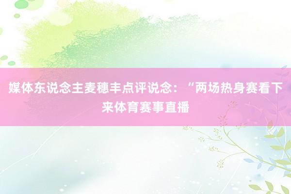 媒体东说念主麦穗丰点评说念：“两场热身赛看下来体育赛事直播