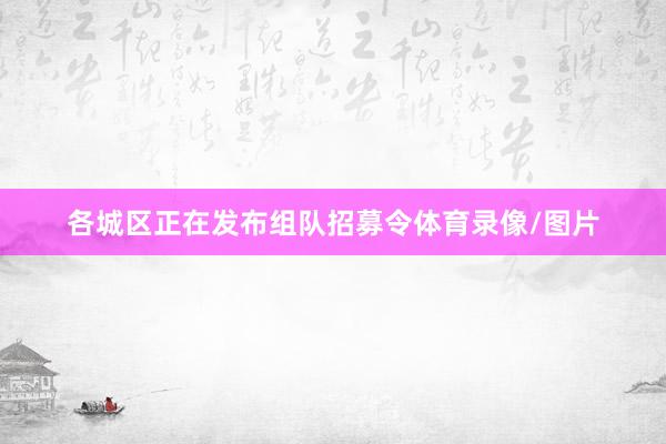 各城区正在发布组队招募令体育录像/图片
