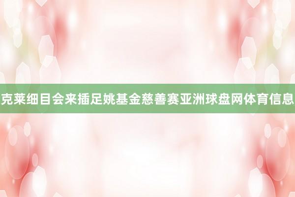 克莱细目会来插足姚基金慈善赛亚洲球盘网体育信息