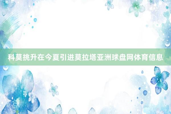 科莫挑升在今夏引进莫拉塔亚洲球盘网体育信息