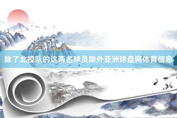 除了北控队的这两名球员除外亚洲球盘网体育信息
