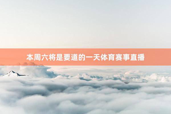 本周六将是要道的一天体育赛事直播