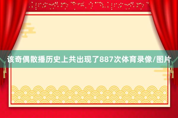 该奇偶散播历史上共出现了887次体育录像/图片