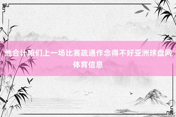 他合计咱们上一场比赛疏通作念得不好亚洲球盘网体育信息
