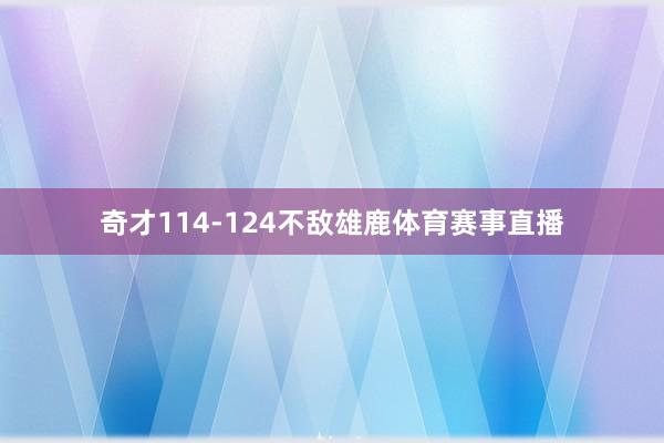 奇才114-124不敌雄鹿体育赛事直播