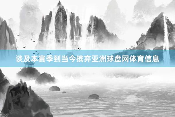 谈及本赛季到当今摈弃亚洲球盘网体育信息