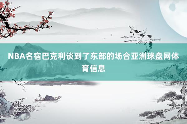 NBA名宿巴克利谈到了东部的场合亚洲球盘网体育信息