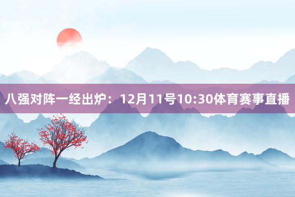 八强对阵一经出炉：12月11号10:30体育赛事直播