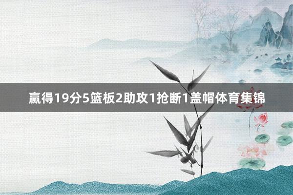 赢得19分5篮板2助攻1抢断1盖帽体育集锦